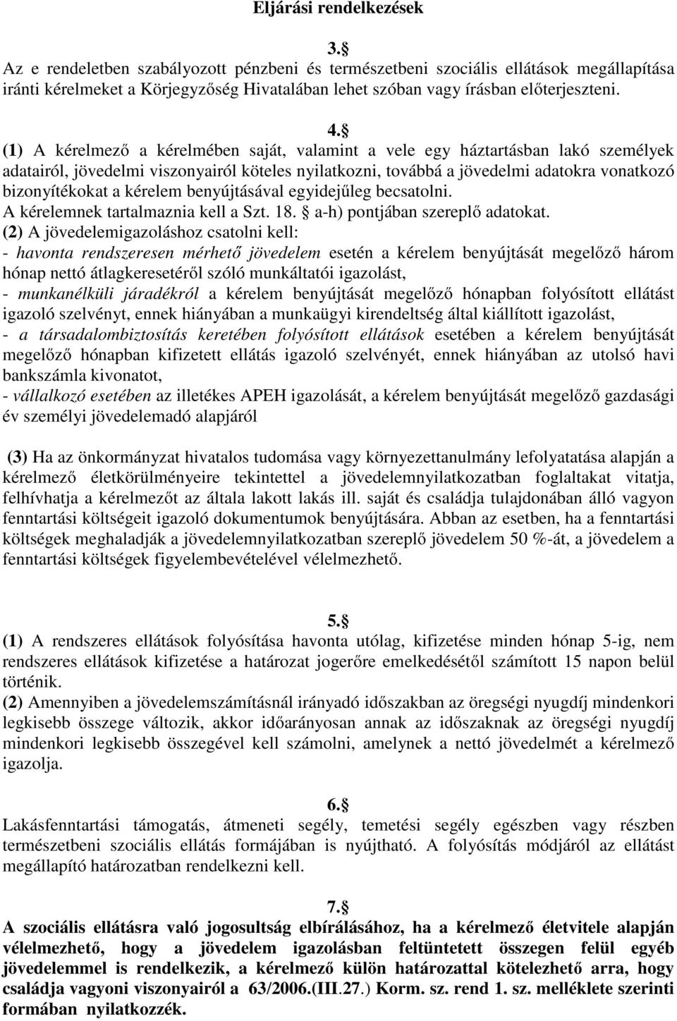 (1) A kérelmező a kérelmében saját, valamint a vele egy háztartásban lakó személyek adatairól, jövedelmi viszonyairól köteles nyilatkozni, továbbá a jövedelmi adatokra vonatkozó bizonyítékokat a