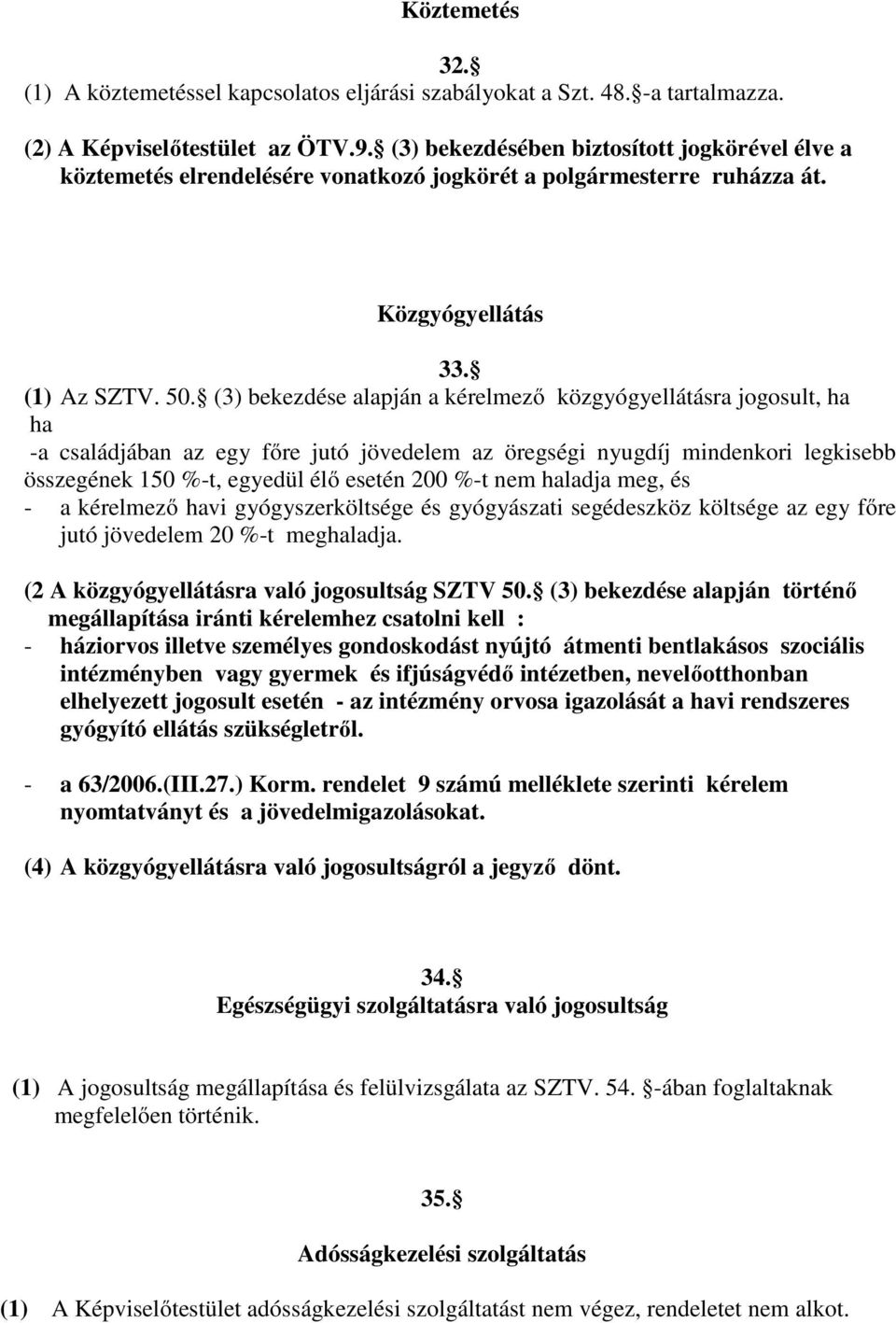 (3) bekezdése alapján a kérelmező közgyógyellátásra jogosult, ha ha -a családjában az egy főre jutó jövedelem az öregségi nyugdíj mindenkori legkisebb összegének 150 %-t, egyedül élő esetén 200 %-t