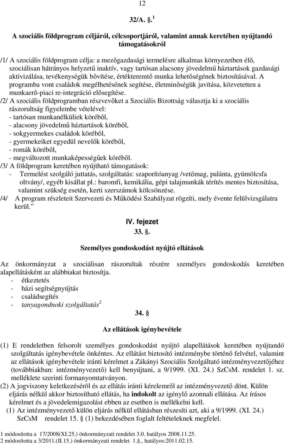 szociálisan hátrányos helyzetű inaktív, vagy tartósan alacsony jövedelmű háztartások gazdasági aktivizálása, tevékenységük bővítése, értékteremtő munka lehetőségének biztosításával.