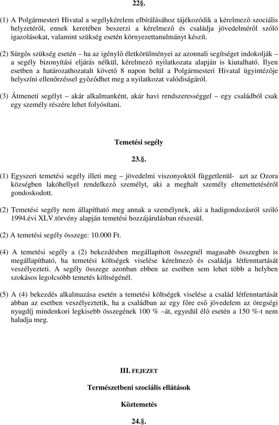 (2) Sürgıs szükség esetén ha az igénylı életkörülményei az azonnali segítséget indokolják a segély bizonyítási eljárás nélkül, kérelmezı nyilatkozata alapján is kiutalható.