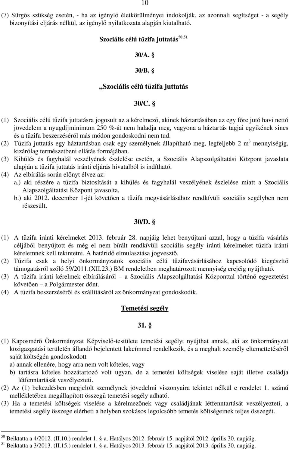 (1) Szociális célú tőzifa juttatásra jogosult az a kérelmezı, akinek háztartásában az egy fıre jutó havi nettó jövedelem a nyugdíjminimum 250 %-át nem haladja meg, vagyona a háztartás tagjai