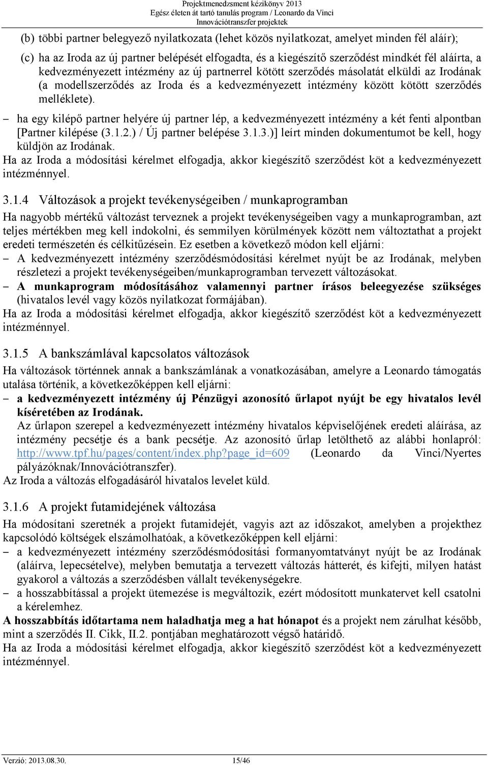 ha egy kilépő partner helyére új partner lép, a kedvezményezett intézmény a két fenti alpontban [Partner kilépése (3.1.2.) / Új partner belépése 3.1.3.)] leírt minden dokumentumot be kell, hogy küldjön az Irodának.