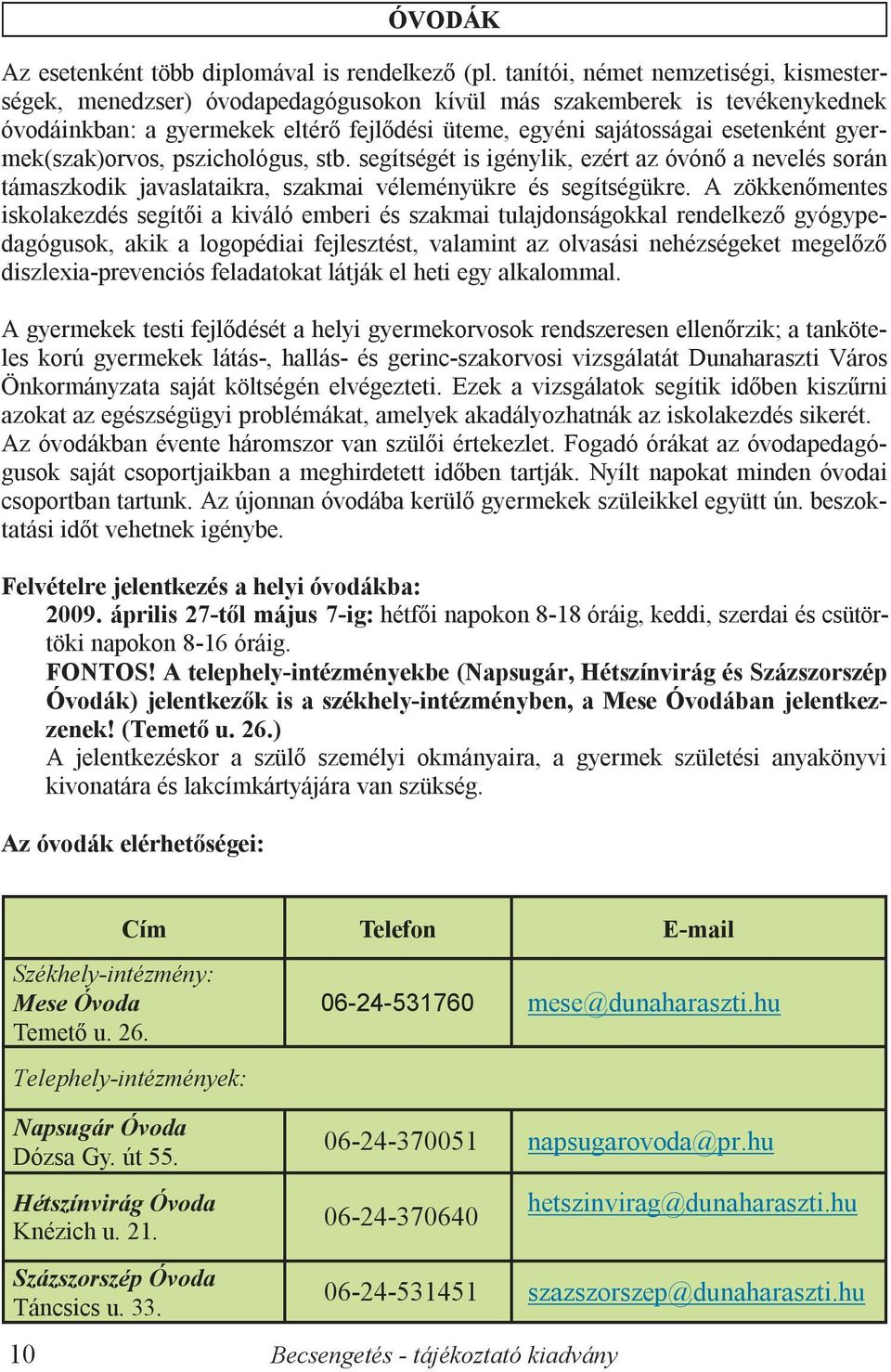 gyermek(szak)orvos, pszichológus, stb. segítségét is igénylik, ezért az óvónő a nevelés során támaszkodik javaslataikra, szakmai véleményükre és segítségükre.