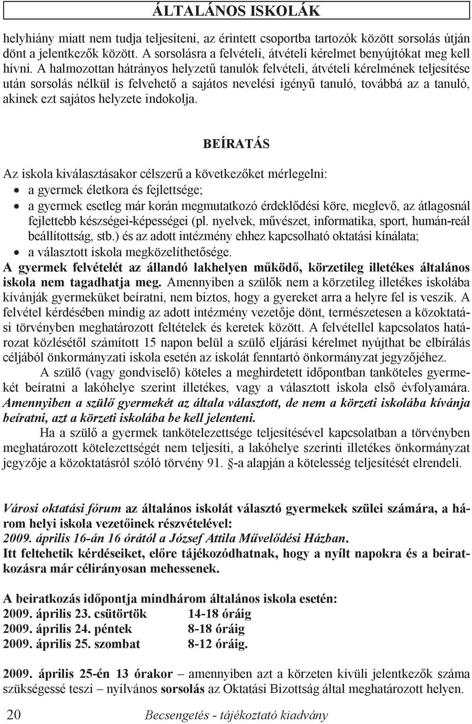 A halmozottan hátrányos helyzetű tanulók felvételi, átvételi kérelmének teljesítése után sorsolás nélkül is felvehető a sajátos nevelési igényű tanuló, továbbá az a tanuló, akinek ezt sajátos