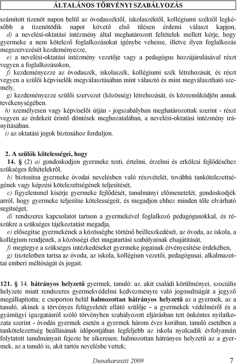 nevelési-oktatási intézmény vezetője vagy a pedagógus hozzájárulásával részt vegyen a foglalkozásokon, f) kezdeményezze az óvodaszék, iskolaszék, kollégiumi szék létrehozását, és részt vegyen a