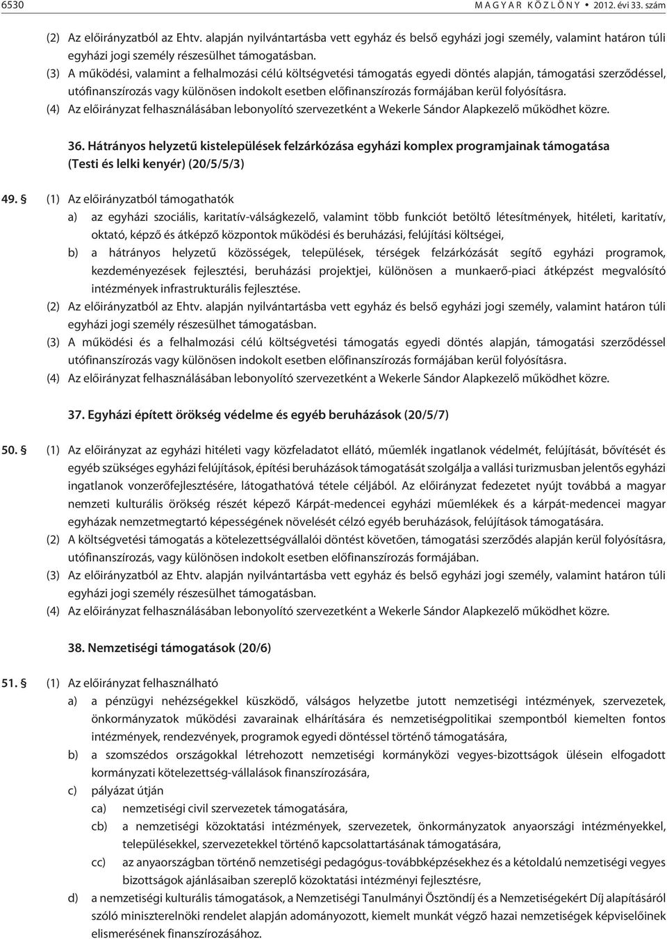 (3) A mûködési, valamint a felhalmozási célú költségvetési támogatás egyedi döntés alapján, támogatási szerzõdéssel, utófinanszírozás vagy különösen indokolt esetben elõfinanszírozás formájában kerül