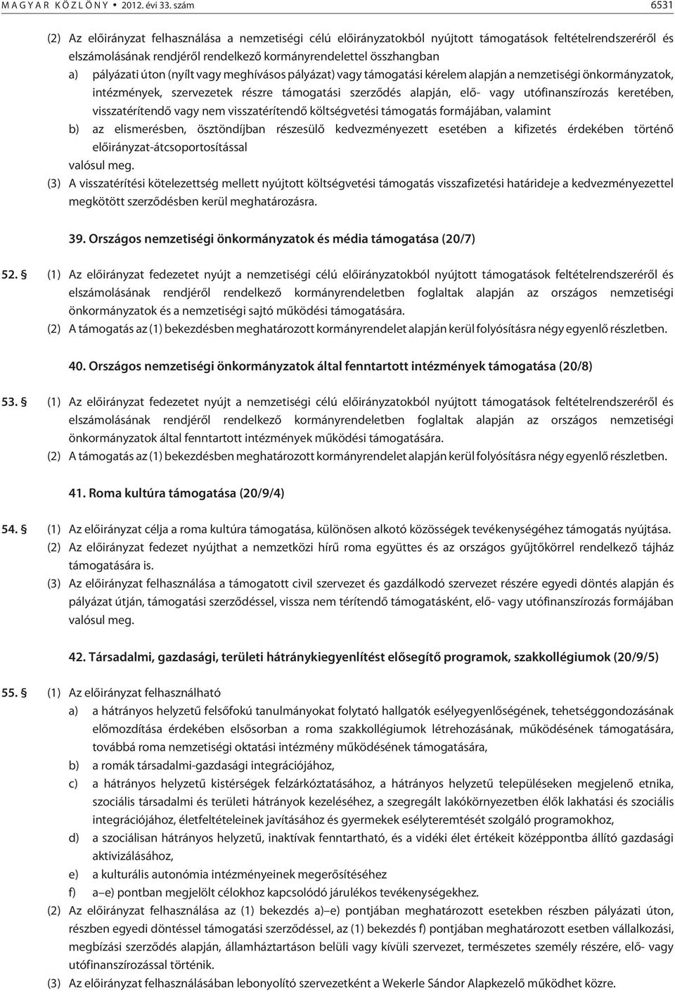 pályázati úton (nyílt vagy meghívásos pályázat) vagy támogatási kérelem alapján a nemzetiségi önkormányzatok, intézmények, szervezetek részre támogatási szerzõdés alapján, elõ- vagy utófinanszírozás