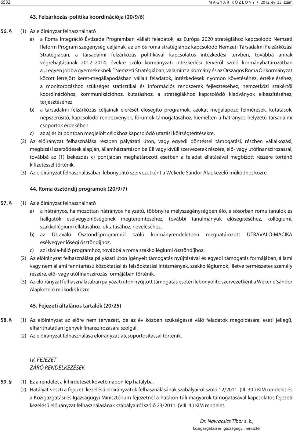 stratégiához kapcsolódó Nemzeti Társadalmi Felzárkózási Stratégiában, a társadalmi felzárkózás politikával kapcsolatos intézkedési tervben, továbbá annak végrehajtásának 2012 2014.