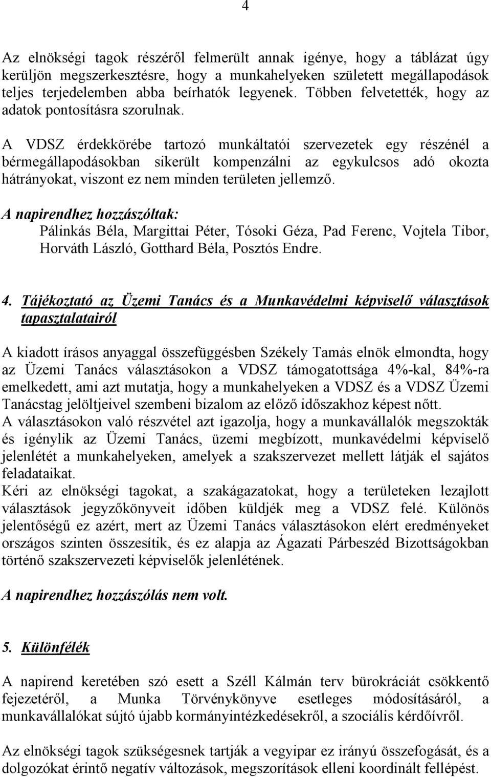 A VDSZ érdekkörébe tartozó munkáltatói szervezetek egy részénél a bérmegállapodásokban sikerült kompenzálni az egykulcsos adó okozta hátrányokat, viszont ez nem minden területen jellemző.