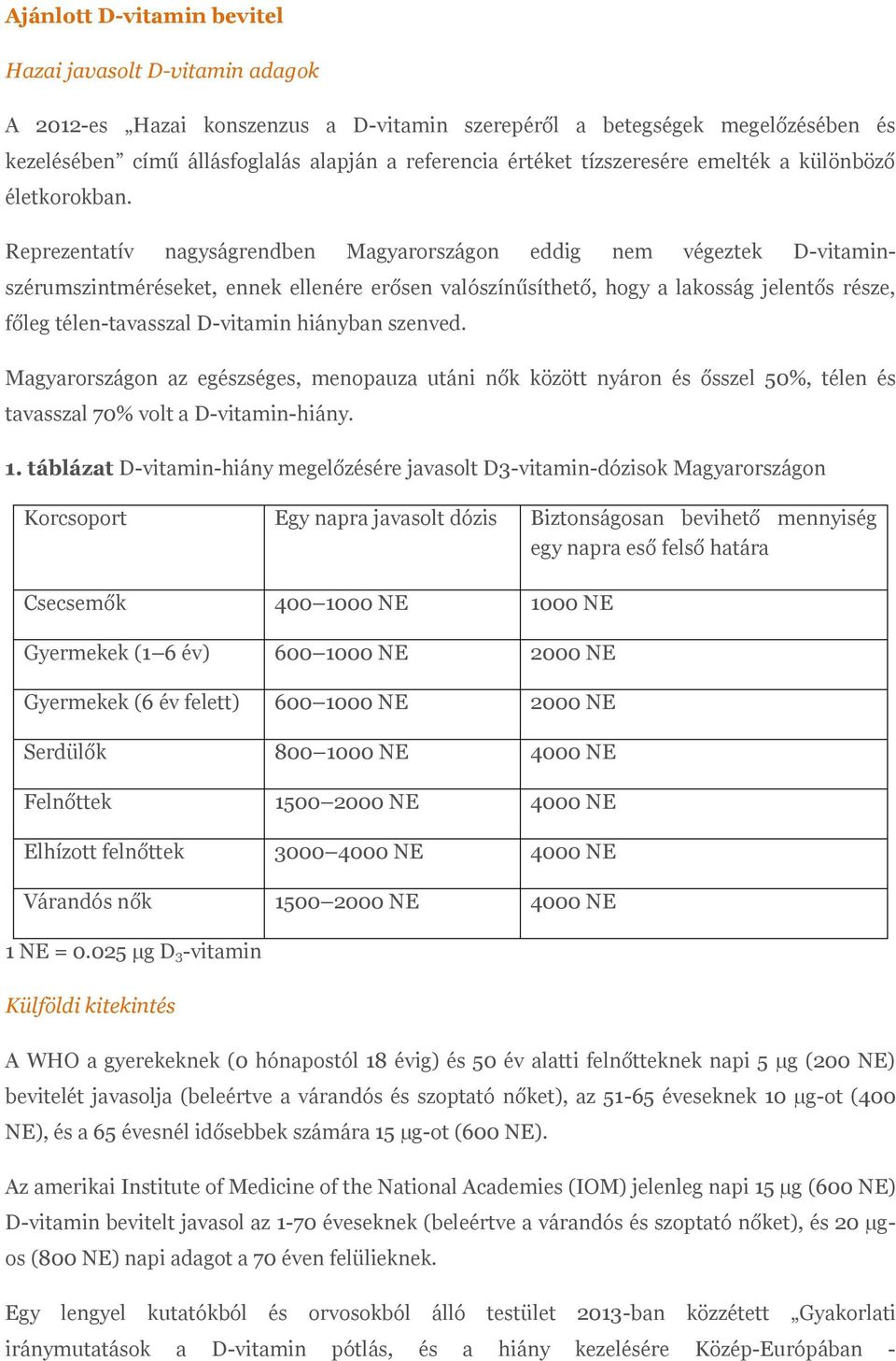 Reprezentatív nagyságrendben Magyarországon eddig nem végeztek D-vitaminszérumszintméréseket, ennek ellenére erősen valószínűsíthető, hogy a lakosság jelentős része, főleg télen-tavasszal D-vitamin