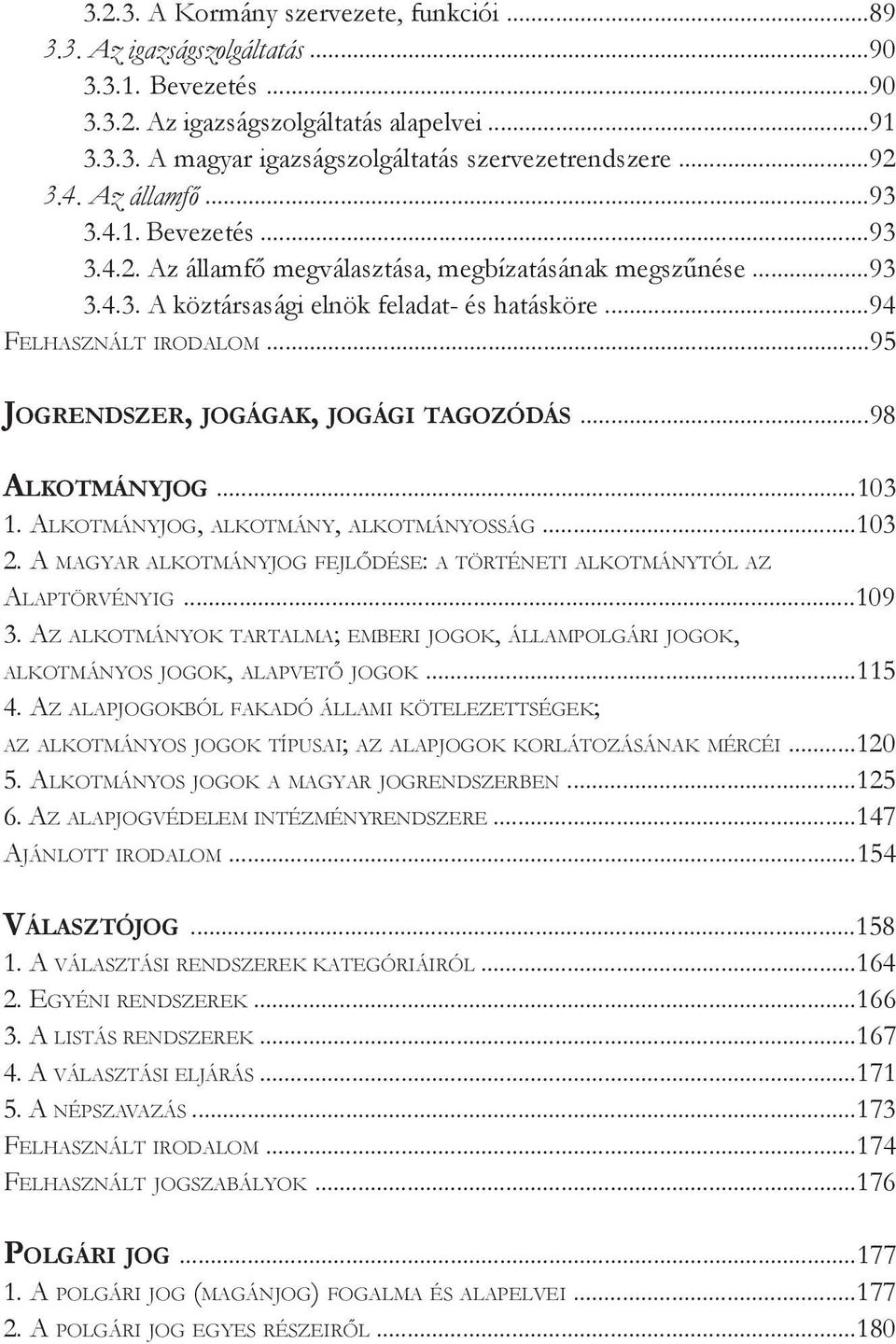 ..95 Jogrendszer, jogágak, jogági tagozódás...98 Alkotmányjog...103 1. Alkotmányjog, alkotmány, alkotmányosság...103 2. A magyar alkotmányjog fejlődése: a történeti alkotmánytól az Alaptörvényig.