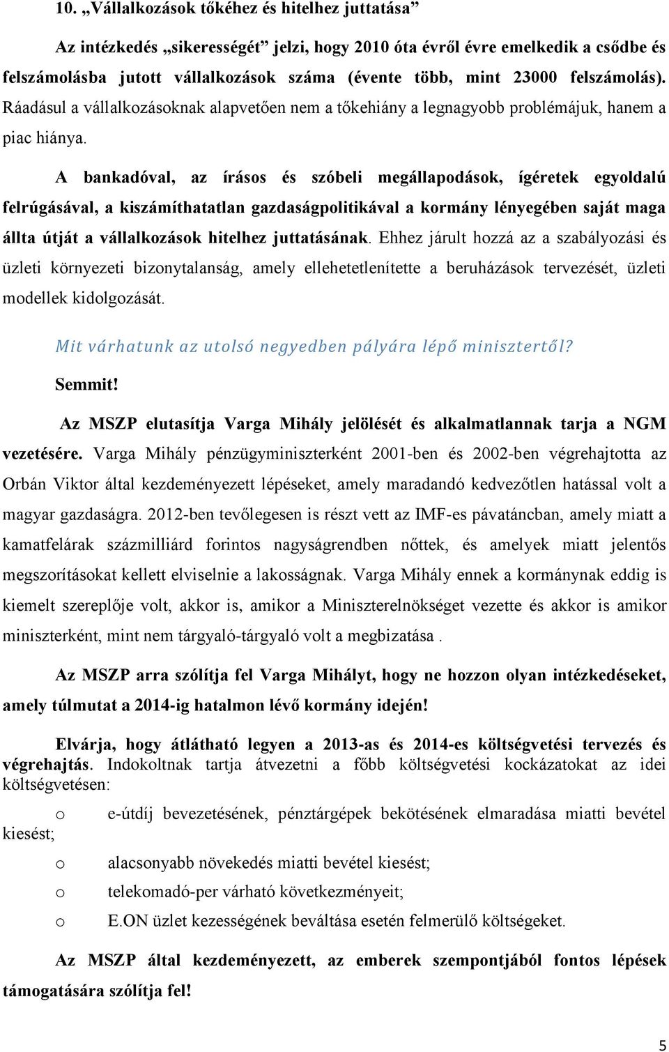 A bankadóval, az írásos és szóbeli megállapodások, ígéretek egyoldalú felrúgásával, a kiszámíthatatlan gazdaságpolitikával a kormány lényegében saját maga állta útját a vállalkozások hitelhez