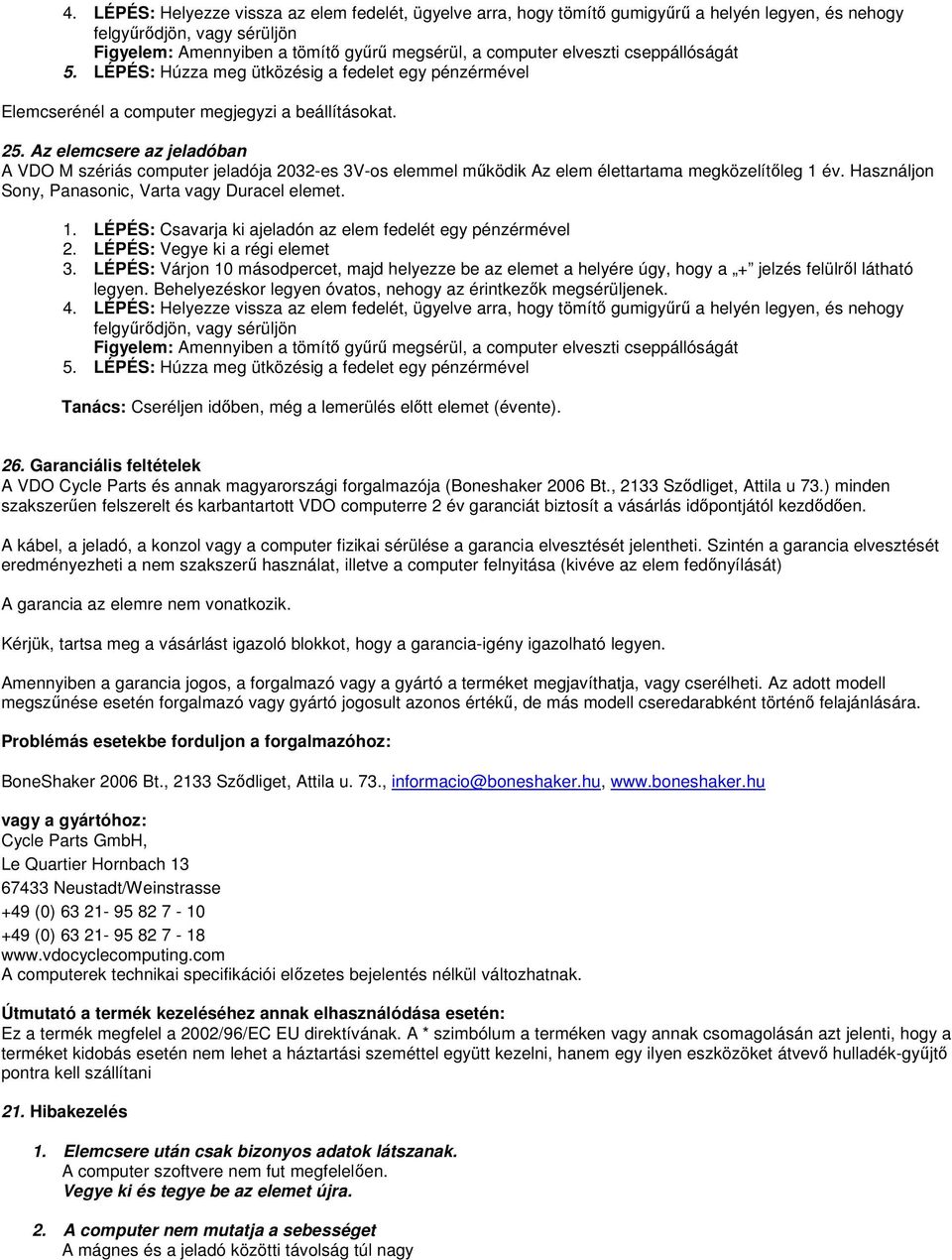 Az elemcsere az jeladóban A VDO M szériás computer jeladója 2032-es 3V-os elemmel működik Az elem élettartama megközelítőleg 1 év. Használjon Sony, Panasonic, Varta vagy Duracel elemet. 1. LÉPÉS: Csavarja ki ajeladón az elem fedelét egy pénzérmével 2.