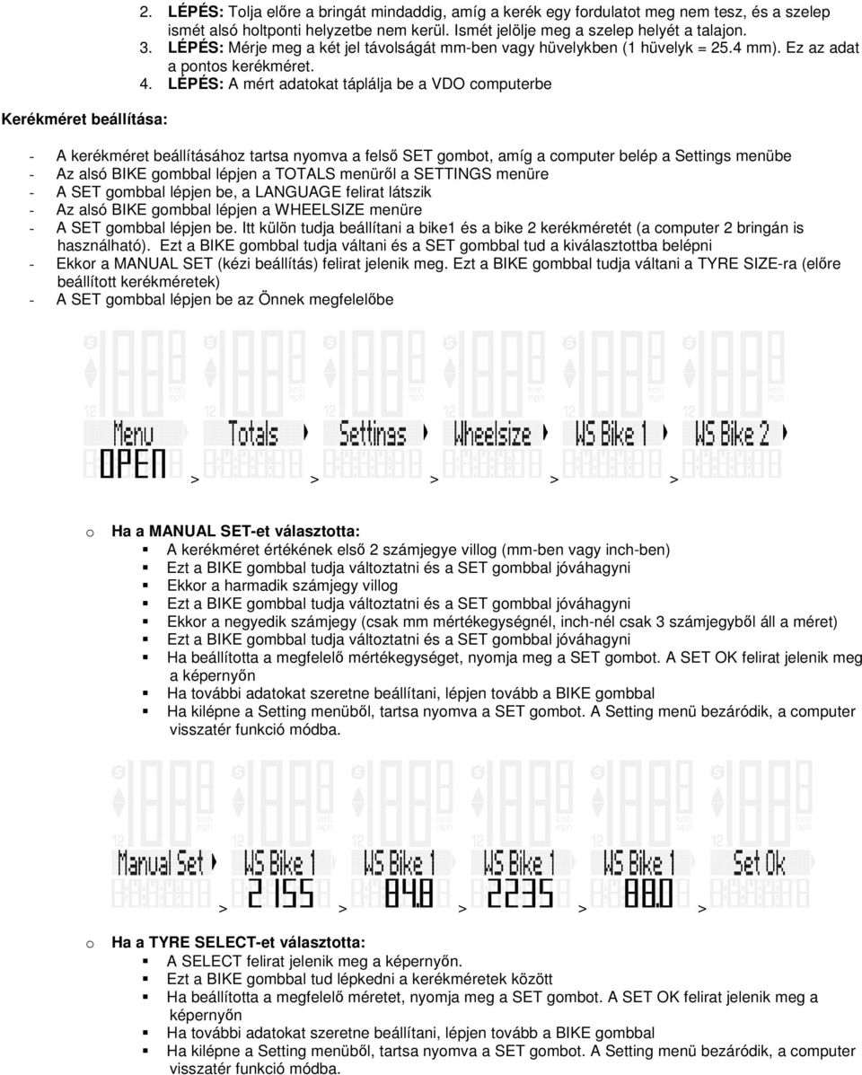LÉPÉS: A mért adatokat táplálja be a VDO computerbe - A kerékméret beállításához tartsa nyomva a felső SET gombot, amíg a computer belép a Settings menübe - Az alsó BIKE gombbal lépjen a TOTALS