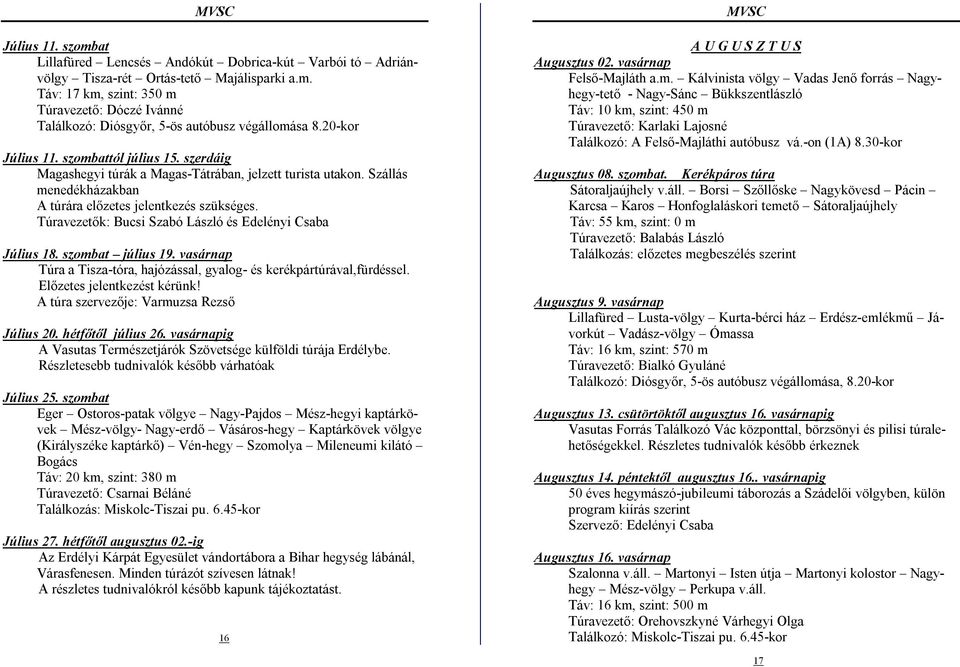 Túravezetők: Bucsi Szabó László és Edelényi Csaba Július 18. szombat július 19. vasárnap Túra a Tisza-tóra, hajózással, gyalog- és kerékpártúrával,fürdéssel. Előzetes jelentkezést kérünk!