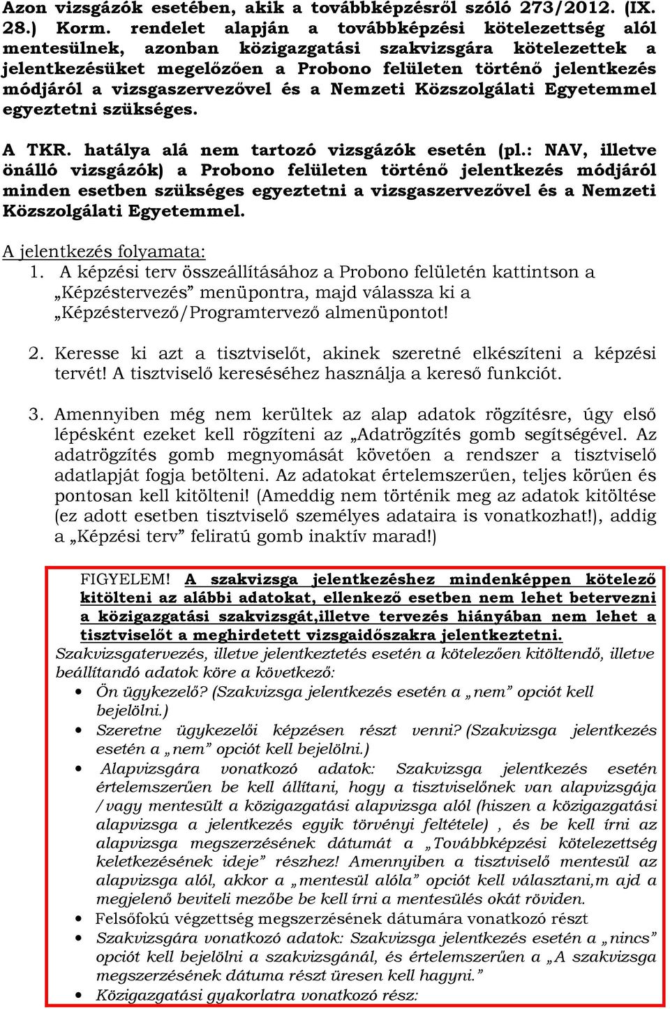 vizsgaszervezővel és a Nemzeti Közszolgálati Egyetemmel egyeztetni szükséges. A TKR. hatálya alá nem tartozó vizsgázók esetén (pl.