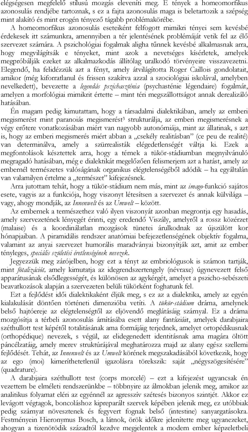 A homeomorfikus azonosulás eseteiként felfogott mimikri tényei sem kevésbé érdekesek itt számunkra, amennyiben a tér jelentésének problémáját vetik fel az élő szervezet számára.