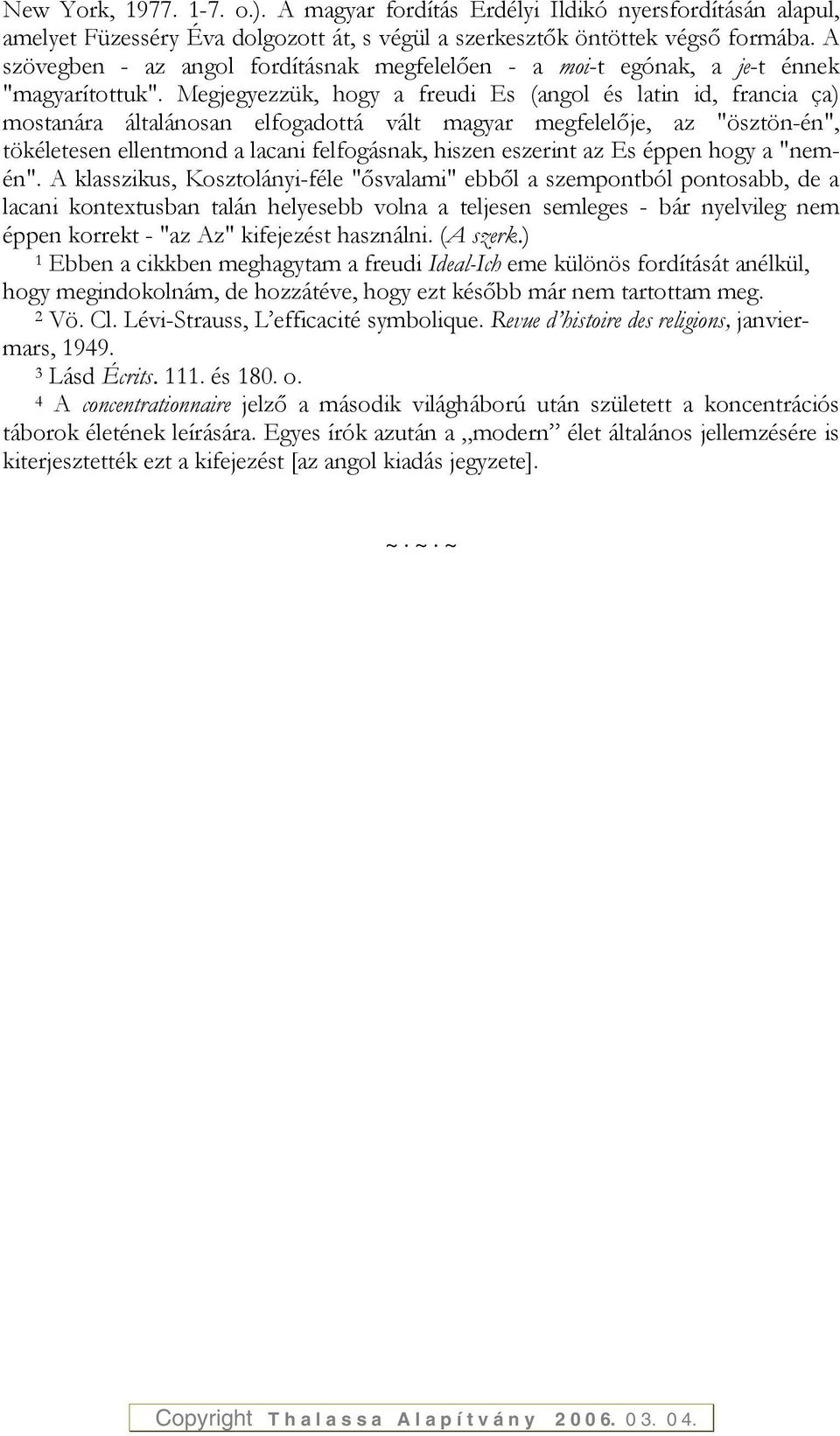 Megjegyezzük, hogy a freudi Es (angol és latin id, francia ça) mostanára általánosan elfogadottá vált magyar megfelelője, az "ösztön-én", tökéletesen ellentmond a lacani felfogásnak, hiszen eszerint