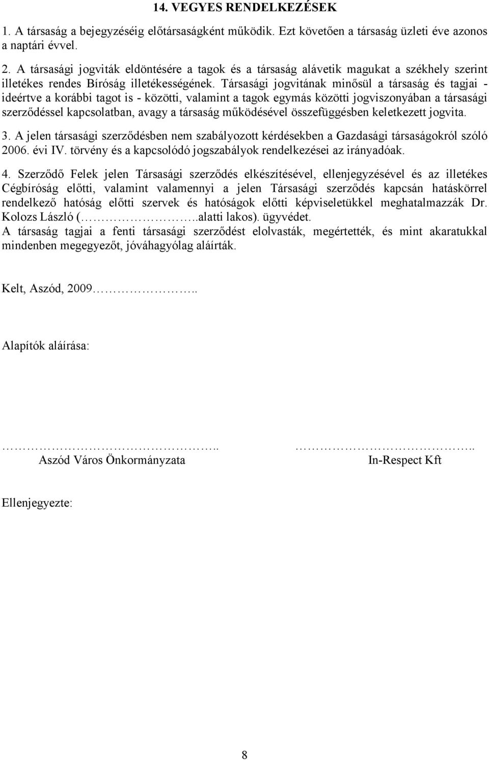 Társasági jogvitának minısül a társaság és tagjai - ideértve a korábbi tagot is - közötti, valamint a tagok egymás közötti jogviszonyában a társasági szerzıdéssel kapcsolatban, avagy a társaság