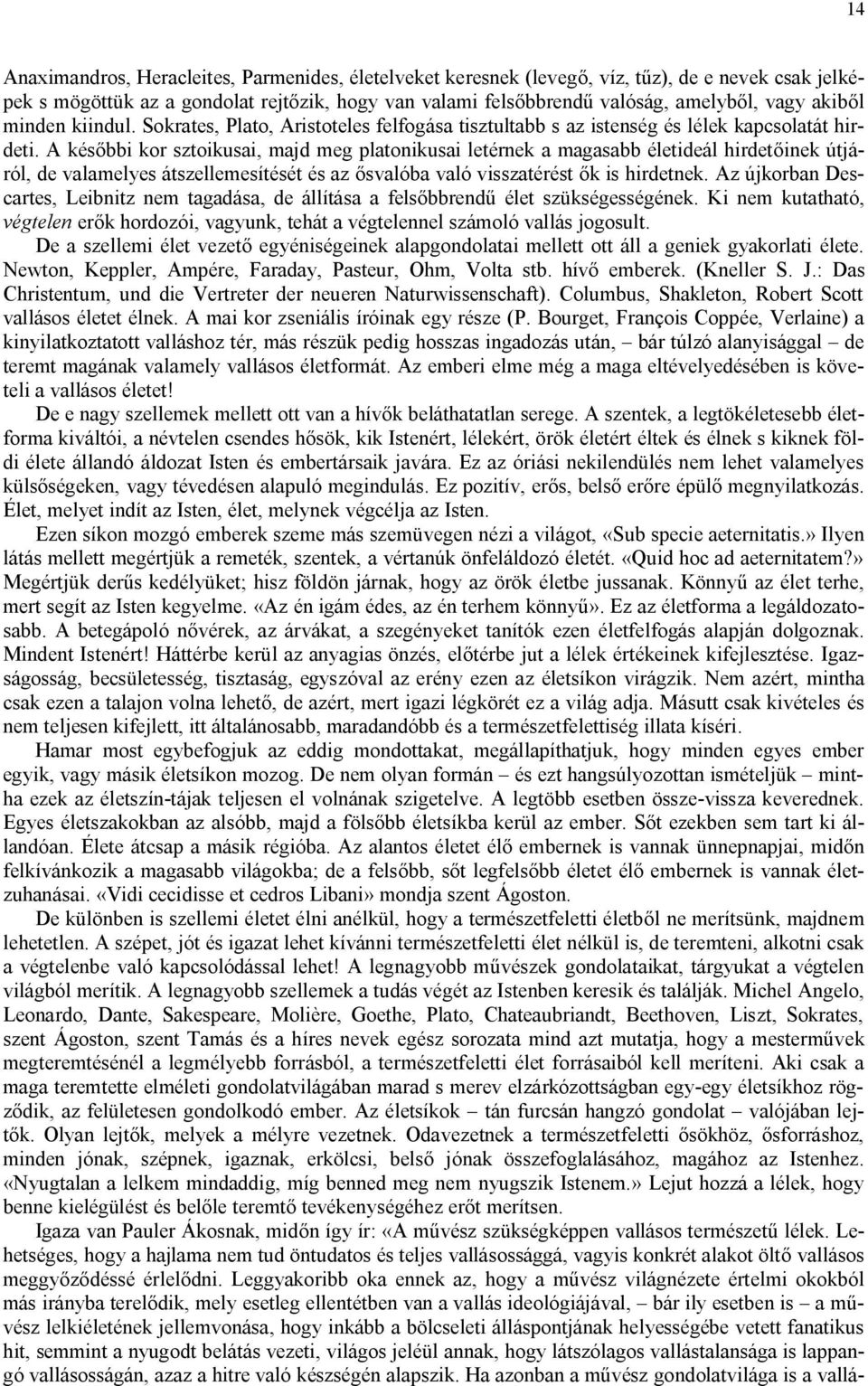 A későbbi kor sztoikusai, majd meg platonikusai letérnek a magasabb életideál hirdetőinek útjáról, de valamelyes átszellemesítését és az ősvalóba való visszatérést ők is hirdetnek.