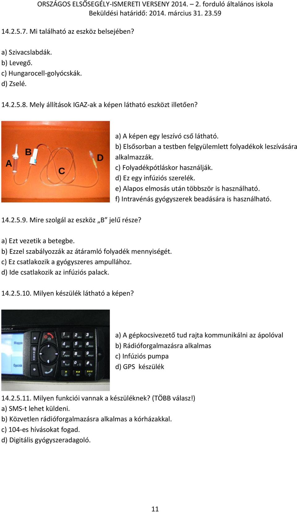 e) Alapos elmosás után többször is használható. f) Intravénás gyógyszerek beadására is használható. 14.2.5.9. Mire szolgál az eszköz B jelű része? a) Ezt vezetik a betegbe.