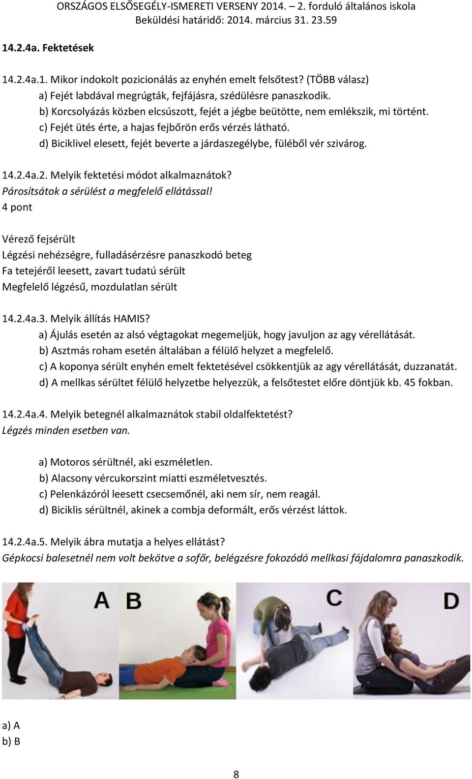 c) Fejét ütés érte, a hajas fejbőrön erős vérzés látható. d) Biciklivel elesett, fejét beverte a járdaszegélybe, füléből vér szivárog. 14.2.4a.2. Melyik fektetési módot alkalmaznátok?