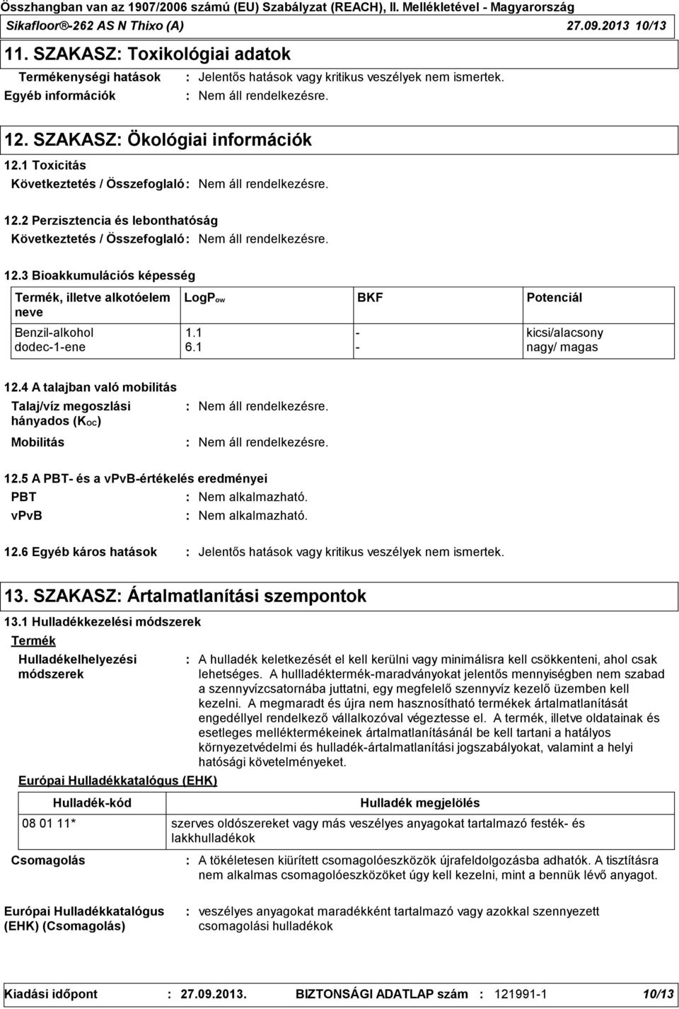 1 - kicsi/alacsony dodec-1-ene 6.1 - nagy/ magas 12.4 A talajban való mobilitás Talaj/víz megoszlási hányados (KOC) Mobilitás 12.5 A PBT- és a vpvb-értékelés eredményei PBT Nem alkalmazható.