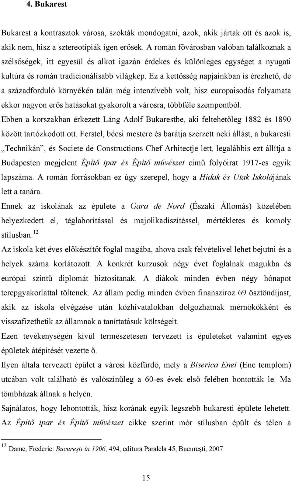 Ez a kettősség napjainkban is érezhető, de a századforduló környékén talán még intenzívebb volt, hisz europaisodás folyamata ekkor nagyon erős hatásokat gyakorolt a városra, többféle szempontból.