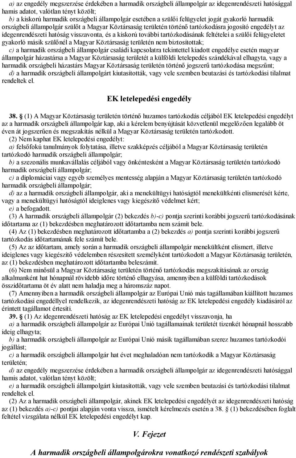 további tartózkodásának feltételei a szülői felügyeletet gyakorló másik szülőnél a Magyar Köztársaság területén nem biztosítottak; c) a harmadik országbeli állampolgár családi kapcsolatra tekintettel