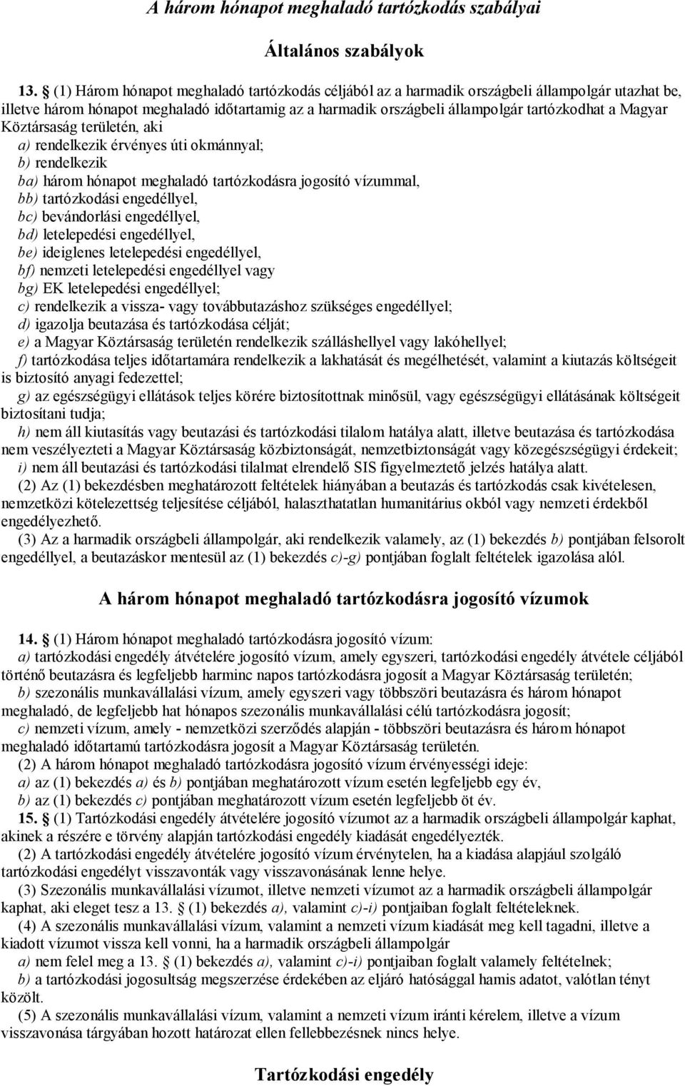 Magyar Köztársaság területén, aki a) rendelkezik érvényes úti okmánnyal; b) rendelkezik ba) három hónapot meghaladó tartózkodásra jogosító vízummal, bb) tartózkodási engedéllyel, bc) bevándorlási