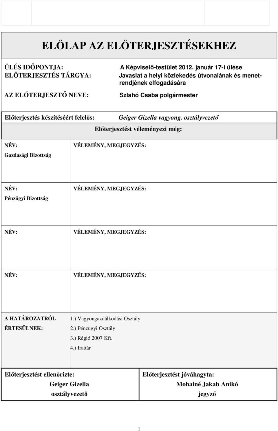 osztályvezetı Elıterjesztést véleményezi még: NÉV: Gazdasági Bizottság VÉLEMÉNY, MEGJEGYZÉS: NÉV: Pénzügyi Bizottság VÉLEMÉNY, MEGJEGYZÉS: NÉV: VÉLEMÉNY, MEGJEGYZÉS: NÉV: