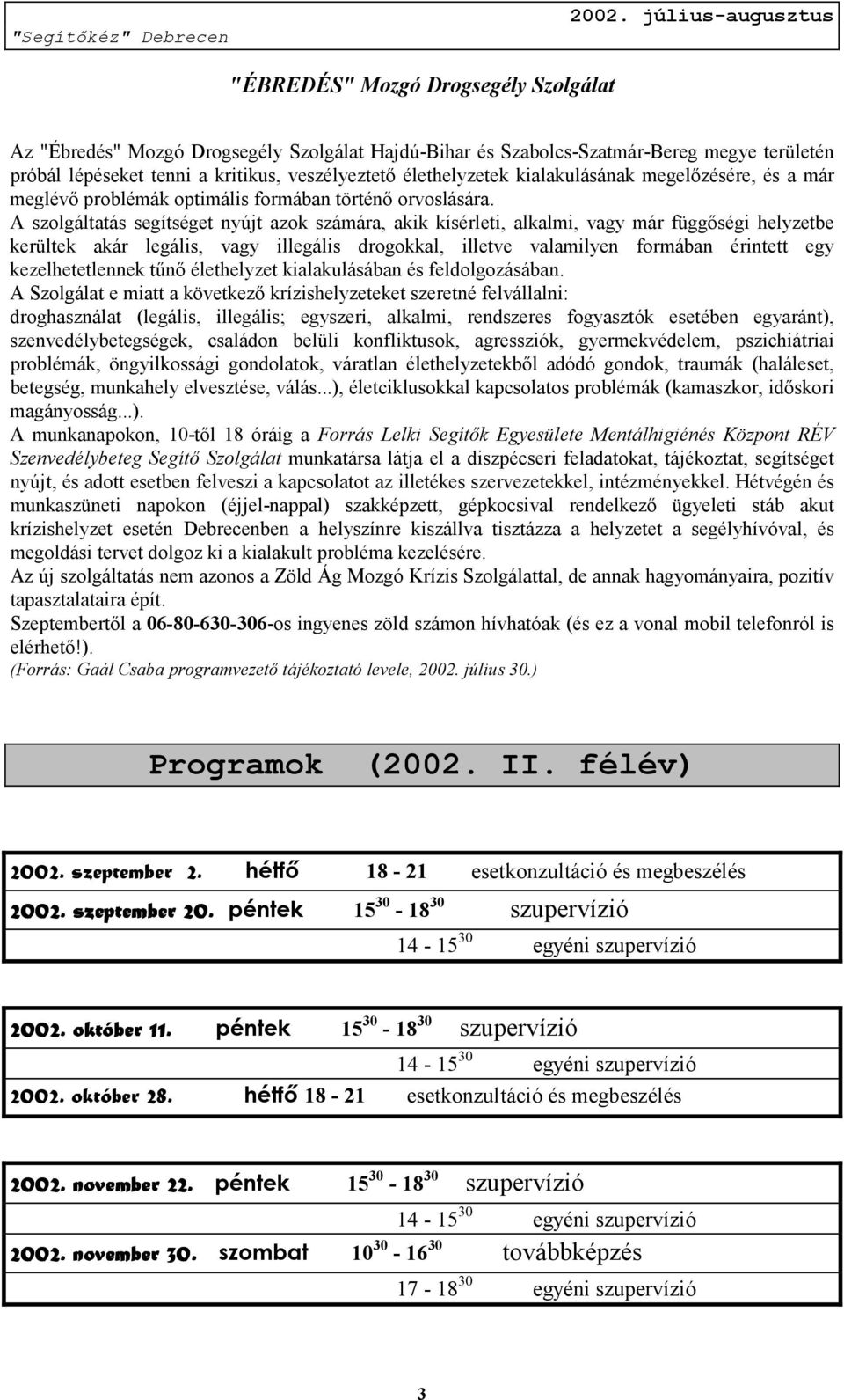 A szolgáltatás segítséget nyújt azok számára, akik kísérleti, alkalmi, vagy már függőségi helyzetbe kerültek akár legális, vagy illegális drogokkal, illetve valamilyen formában érintett egy