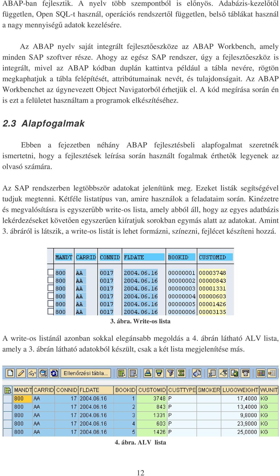 Ahogy az egész SAP rendszer, úgy a fejleszteszköz is integrált, mivel az ABAP kódban duplán kattintva például a tábla nevére, rögtön megkaphatjuk a tábla felépítését, attribútumainak nevét, és