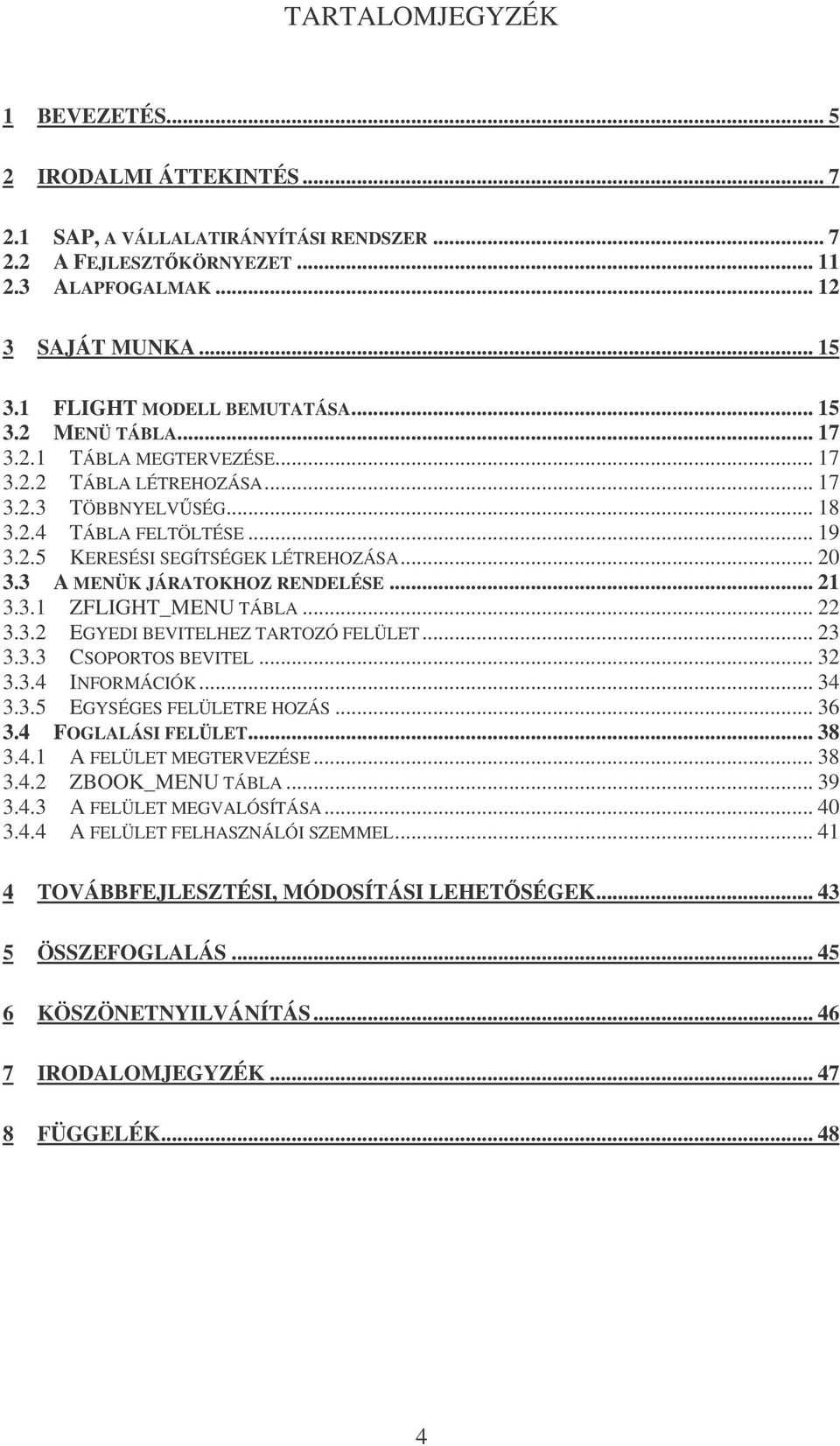 .. 20 3.3 A MENÜK JÁRATOKHOZ RENDELÉSE... 21 3.3.1 ZFLIGHT_MENU TÁBLA... 22 3.3.2 EGYEDI BEVITELHEZ TARTOZÓ FELÜLET... 23 3.3.3 CSOPORTOS BEVITEL... 32 3.3.4 INFORMÁCIÓK... 34 3.3.5 EGYSÉGES FELÜLETRE HOZÁS.