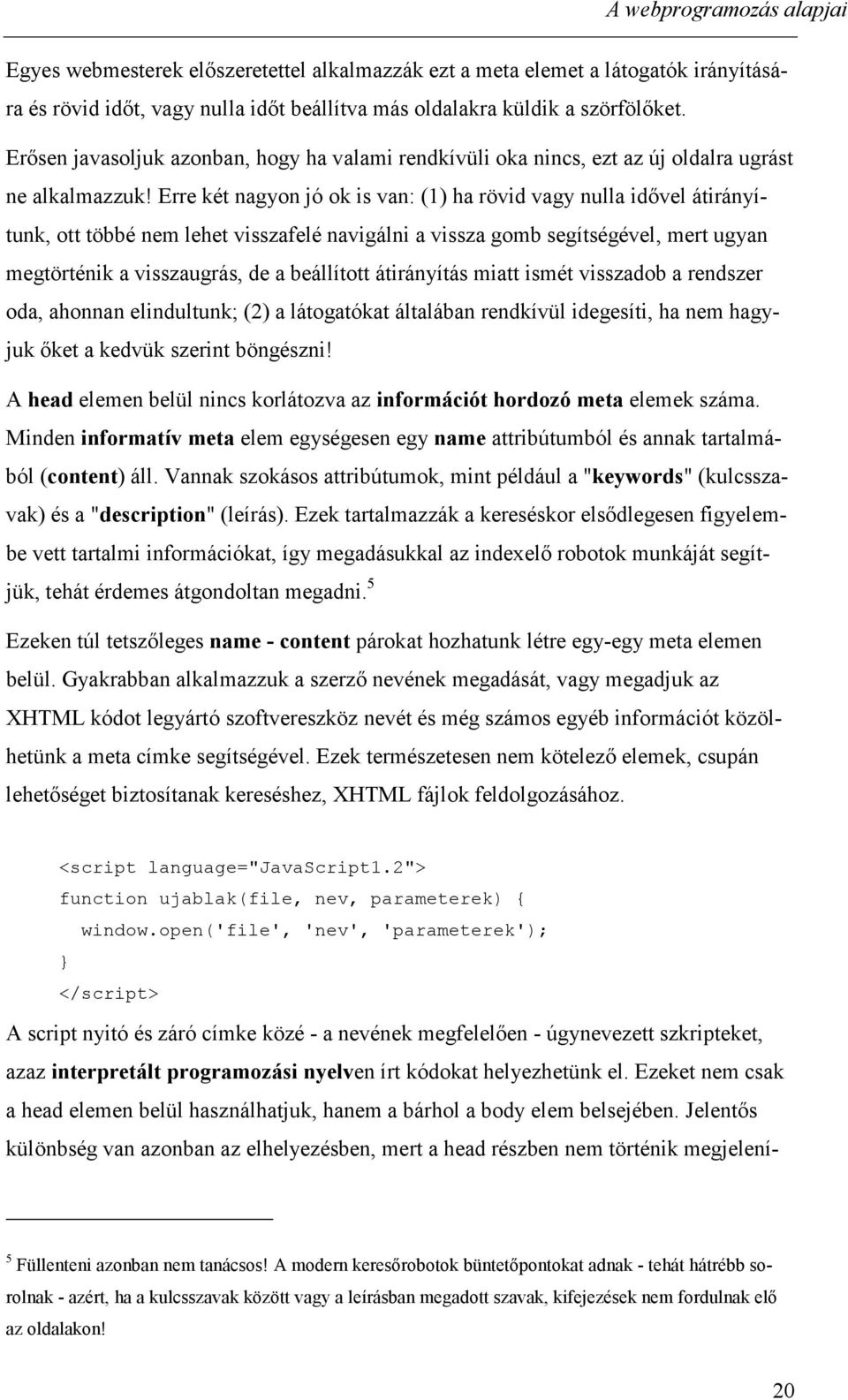 Erre két nagyon jó ok is van: (1) ha rövid vagy nulla idővel átirányítunk, ott többé nem lehet visszafelé navigálni a vissza gomb segítségével, mert ugyan megtörténik a visszaugrás, de a beállított