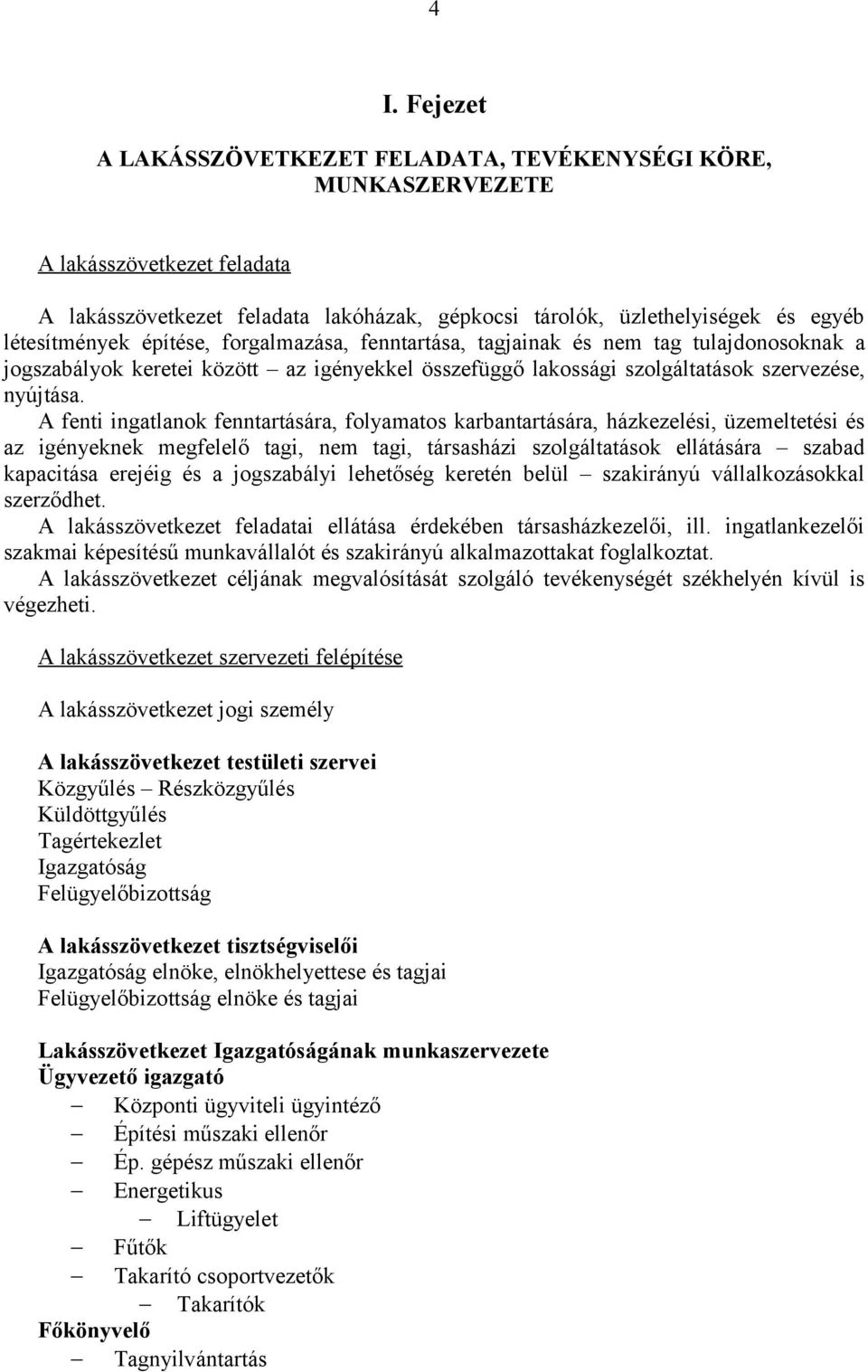 A fenti ingatlanok fenntartására, folyamatos karbantartására, házkezelési, üzemeltetési és az igényeknek megfelelő tagi, nem tagi, társasházi szolgáltatások ellátására szabad kapacitása erejéig és a