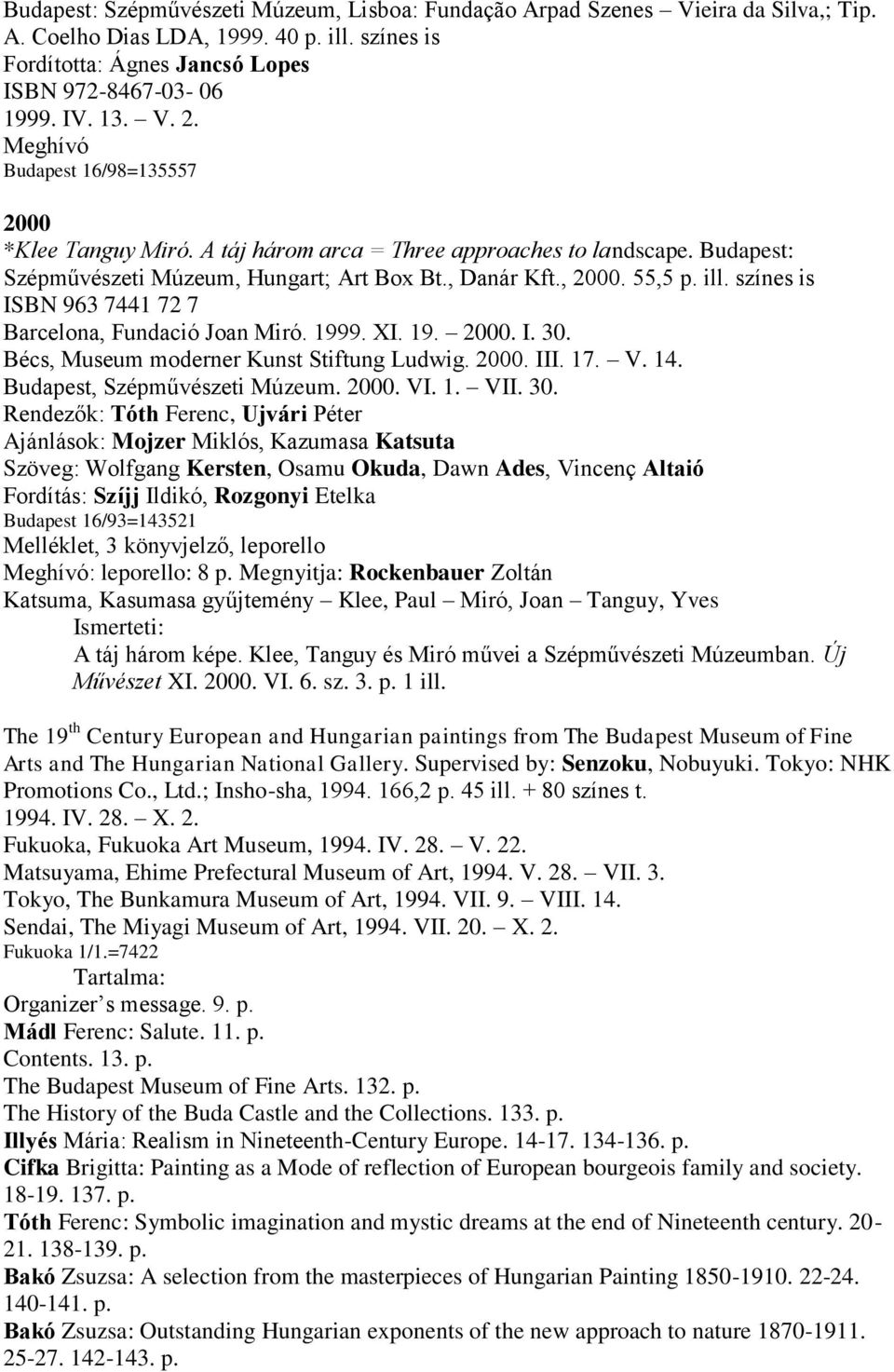 színes is ISBN 963 7441 72 7 Barcelona, Fundació Joan Miró. 1999. XI. 19. 2000. I. 30. Bécs, Museum moderner Kunst Stiftung Ludwig. 2000. III. 17. V. 14. Budapest, Szépművészeti Múzeum. 2000. VI. 1. VII.