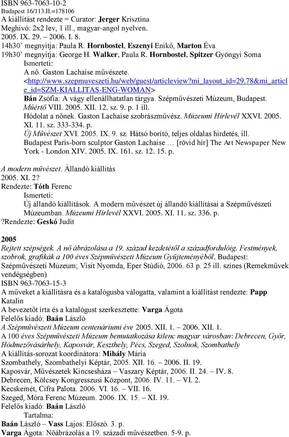 mi_layout_id=29.78&mi_articl e_id=szm-kiallitas-eng-woman> Bán Zsófia: A vágy ellenállhatatlan tárgya. Szépművészeti Múzeum, Budapest. Műértő VIII. 2005. XII. 12. sz. 9. p. 1 ill. Hódolat a nőnek.