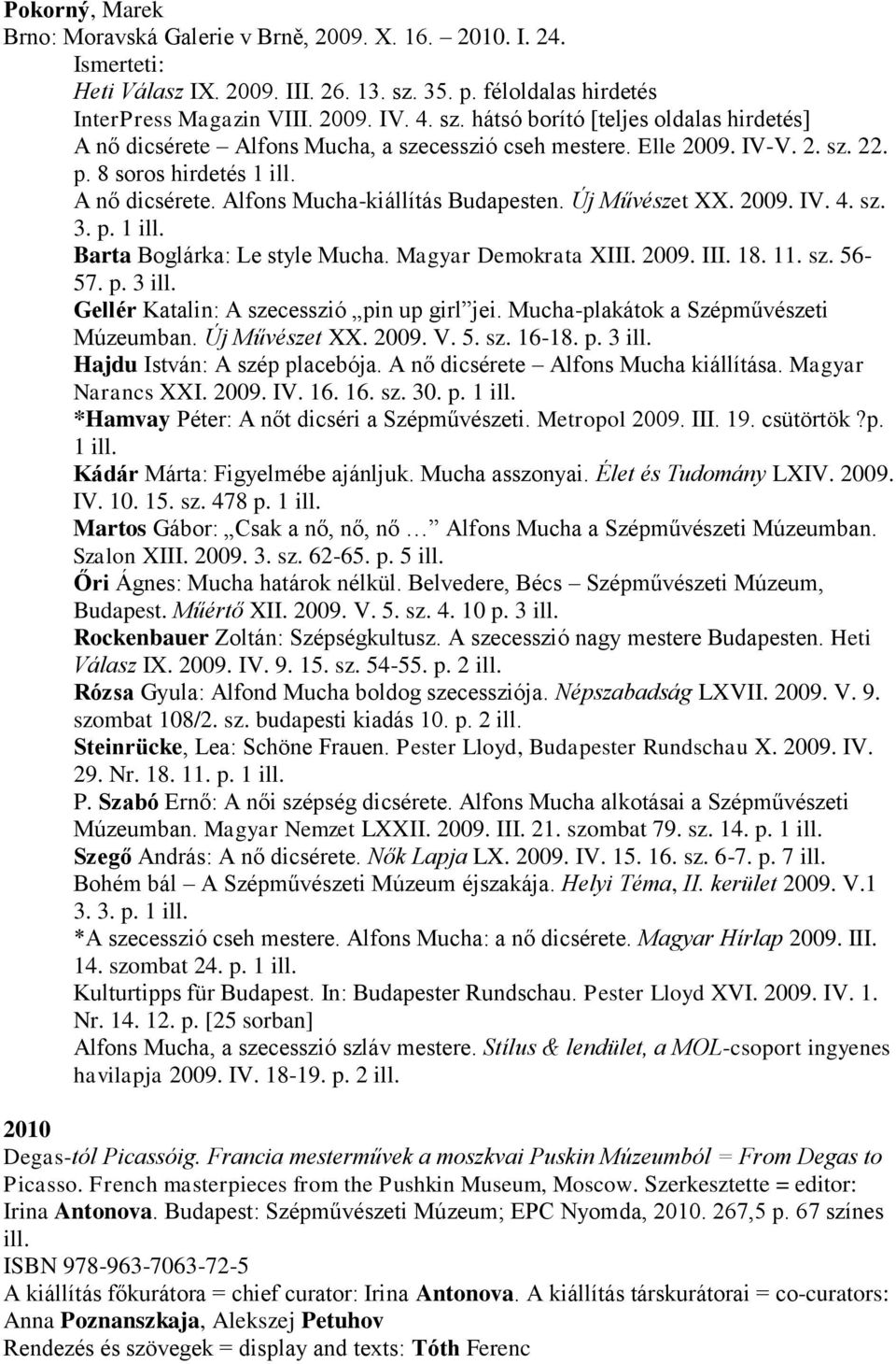A nő dicsérete. Alfons Mucha-kiállítás Budapesten. Új Művészet XX. 2009. IV. 4. sz. 3. p. 1 ill. Barta Boglárka: Le style Mucha. Magyar Demokrata XIII. 2009. III. 18. 11. sz. 56-57. p. 3 ill.