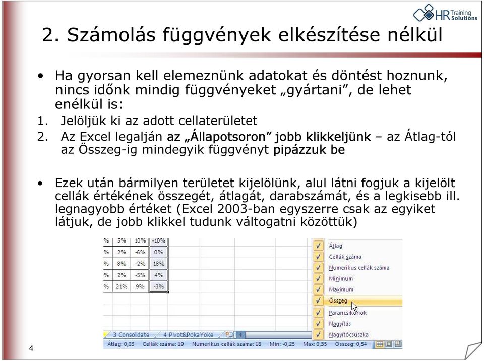 Az Excel legalján az Állapotsoron jobb klikkeljünk az Átlag-tól az Összeg-ig mindegyik függvényt pipázzuk be Ezek után bármilyen területet