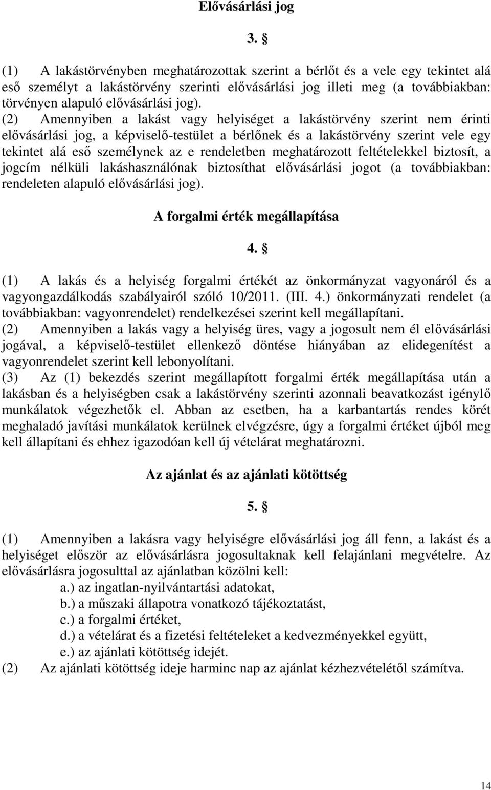 (2) Amennyiben a lakást vagy helyiséget a lakástörvény szerint nem érinti elővásárlási jog, a képviselő-testület a bérlőnek és a lakástörvény szerint vele egy tekintet alá eső személynek az e