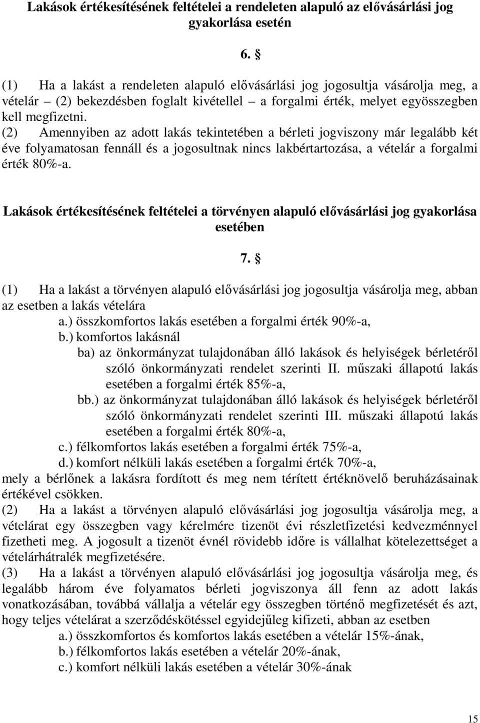 (2) Amennyiben az adott lakás tekintetében a bérleti jogviszony már legalább két éve folyamatosan fennáll és a jogosultnak nincs lakbértartozása, a vételár a forgalmi érték 80%-a. 6.