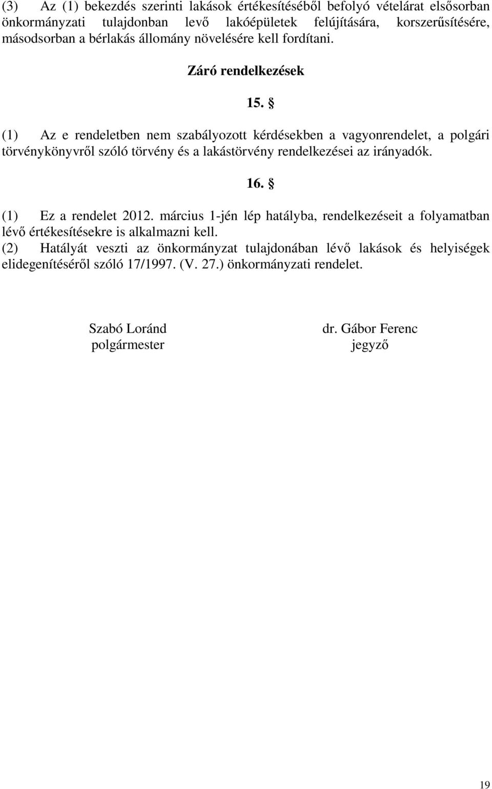 (1) Az e rendeletben nem szabályozott kérdésekben a vagyonrendelet, a polgári törvénykönyvről szóló törvény és a lakástörvény rendelkezései az irányadók. 16.