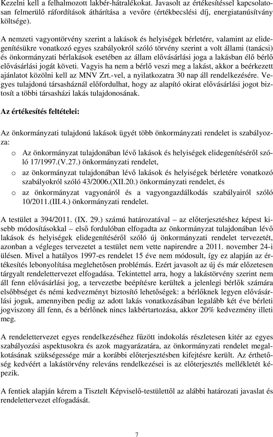 esetében az állam elővásárlási joga a lakásban élő bérlő elővásárlási jogát követi. Vagyis ha nem a bérlő veszi meg a lakást, akkor a beérkezett ajánlatot közölni kell az MNV Zrt.