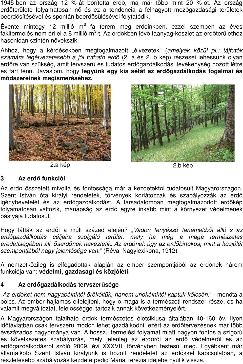 Évente mintegy 12 millió m 3 fa terem meg erdeinkben, ezzel szemben az éves fakitermelés nem éri el a 8 millió m 3 -t. Az erdőkben lévő faanyag-készlet az erdőterülethez hasonlóan szintén növekszik.