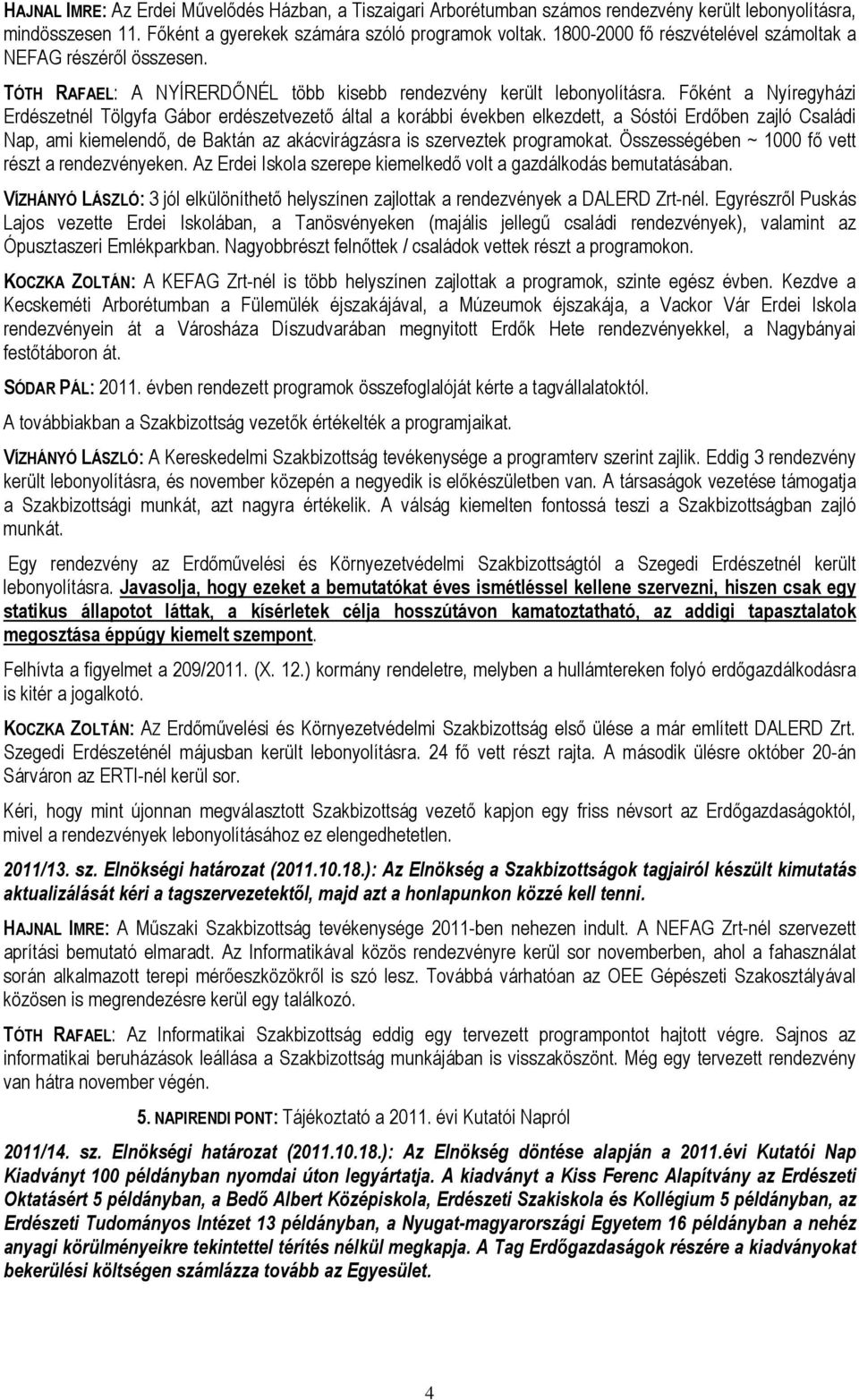 Főként a Nyíregyházi Erdészetnél Tölgyfa Gábor erdészetvezető által a korábbi években elkezdett, a Sóstói Erdőben zajló Családi Nap, ami kiemelendő, de Baktán az akácvirágzásra is szerveztek