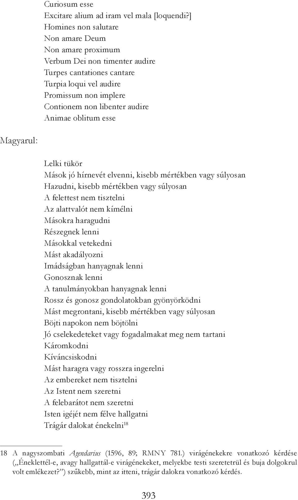 oblitum esse Magyarul: Lelki tükör Mások jó hírnevét elvenni, kisebb mértékben vagy súlyosan Hazudni, kisebb mértékben vagy súlyosan A felettest nem tisztelni Az alattvalót nem kímélni Másokra