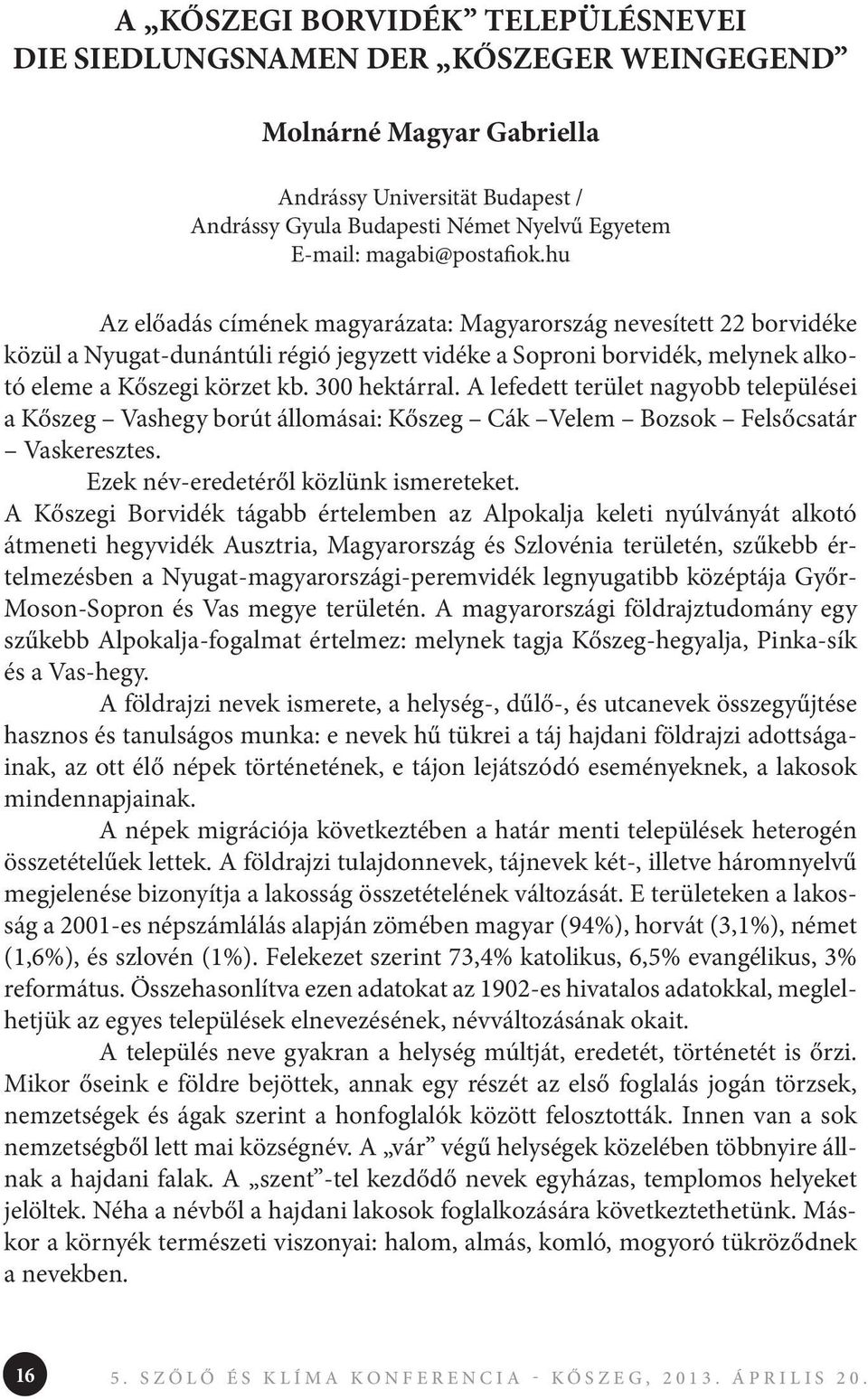 300 hektárral. A lefedett terület nagyobb települései a Kőszeg Vashegy borút állomásai: Kőszeg Cák Velem Bozsok Felsőcsatár Vaskeresztes. Ezek név-eredetéről közlünk ismereteket.