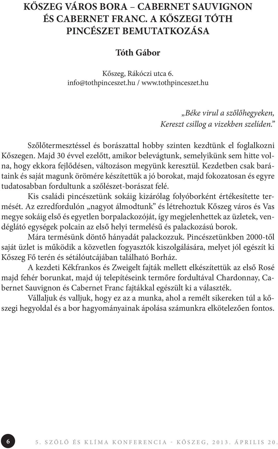 Majd 30 évvel ezelőtt, amikor belevágtunk, semelyikünk sem hitte volna, hogy ekkora fejlődésen, változáson megyünk keresztül.