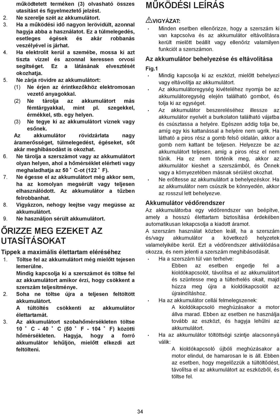 Ez a látásának elvesztését okozhatja. 5. Ne zárja rövidre az akkumulátort: () Ne érjen az érintkez khöz elektromosan vezet anyagokkal. (2) Ne tárolja az akkumulátort más fémtárgyakkal, mint pl.